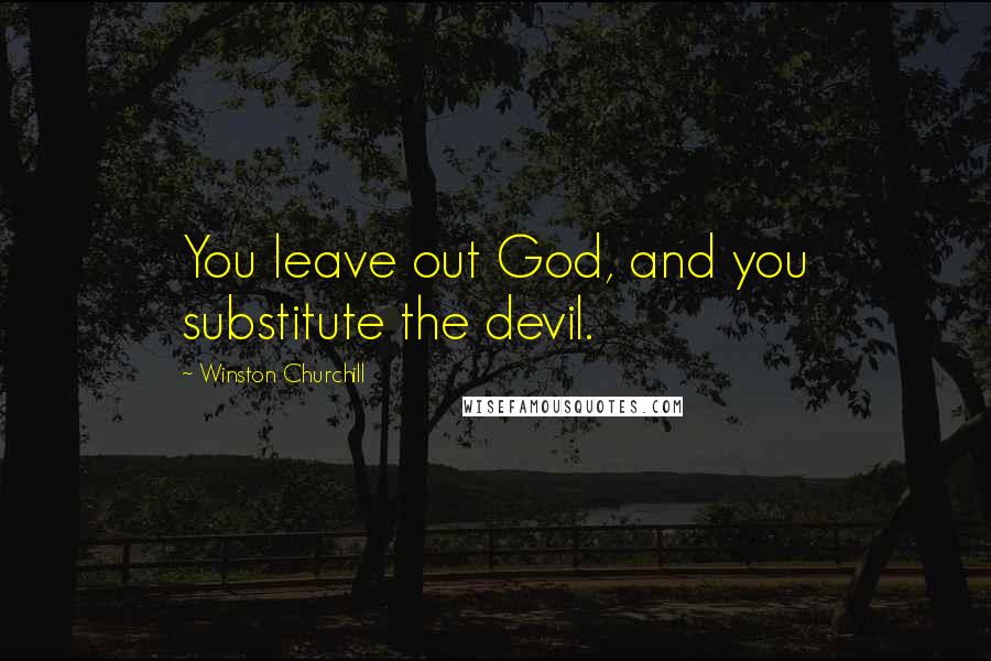 Winston Churchill Quotes: You leave out God, and you substitute the devil.