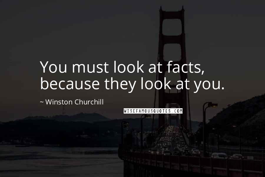 Winston Churchill Quotes: You must look at facts, because they look at you.