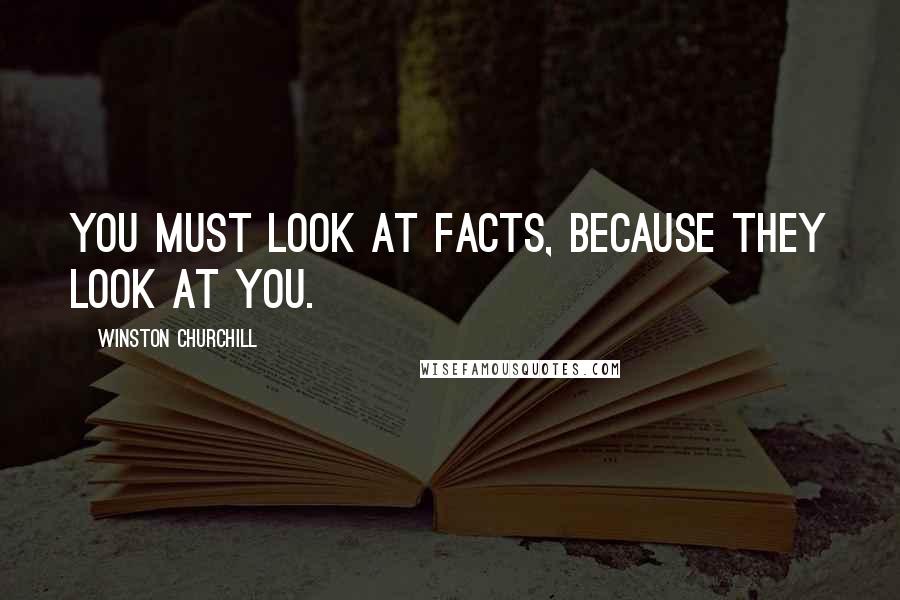 Winston Churchill Quotes: You must look at facts, because they look at you.