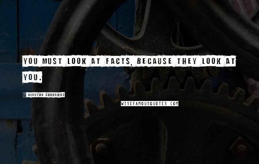 Winston Churchill Quotes: You must look at facts, because they look at you.