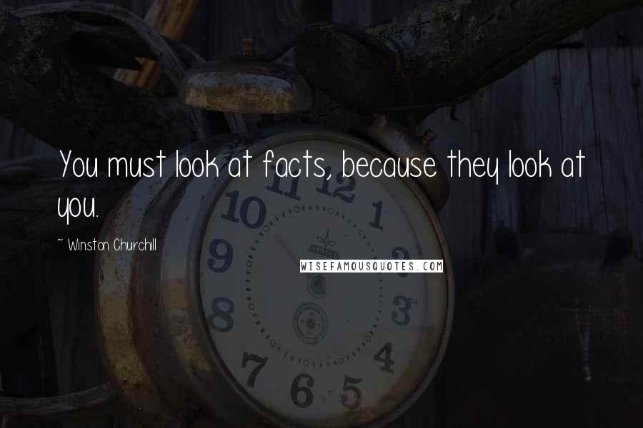 Winston Churchill Quotes: You must look at facts, because they look at you.