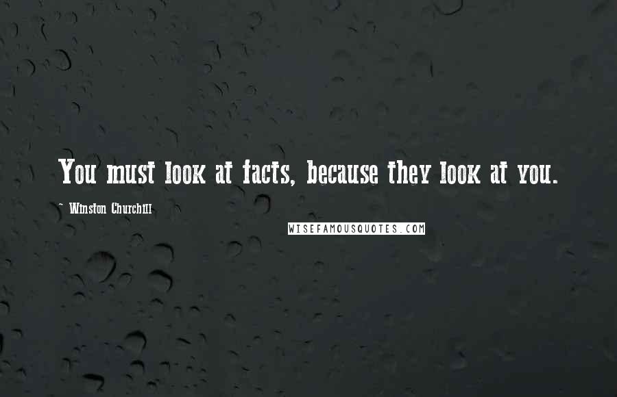 Winston Churchill Quotes: You must look at facts, because they look at you.