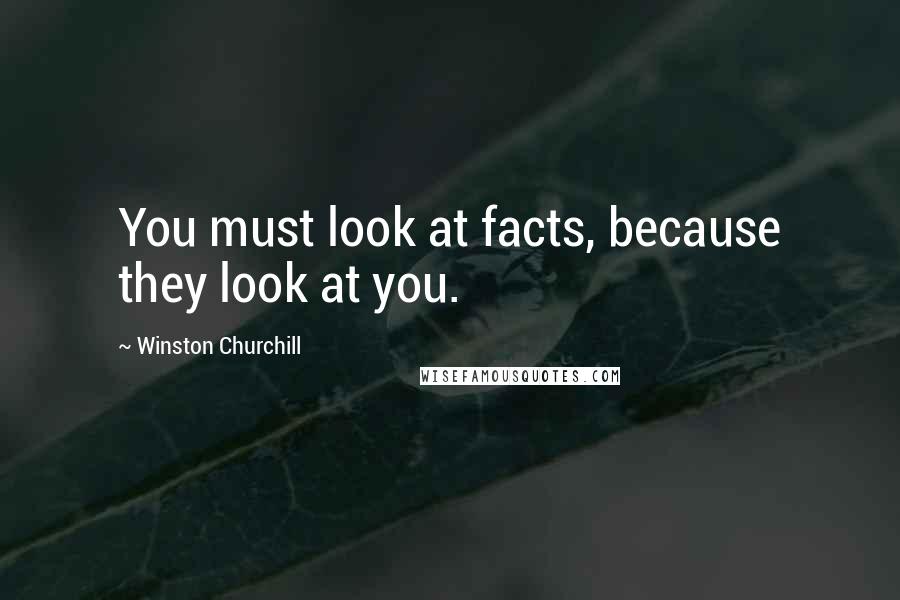Winston Churchill Quotes: You must look at facts, because they look at you.