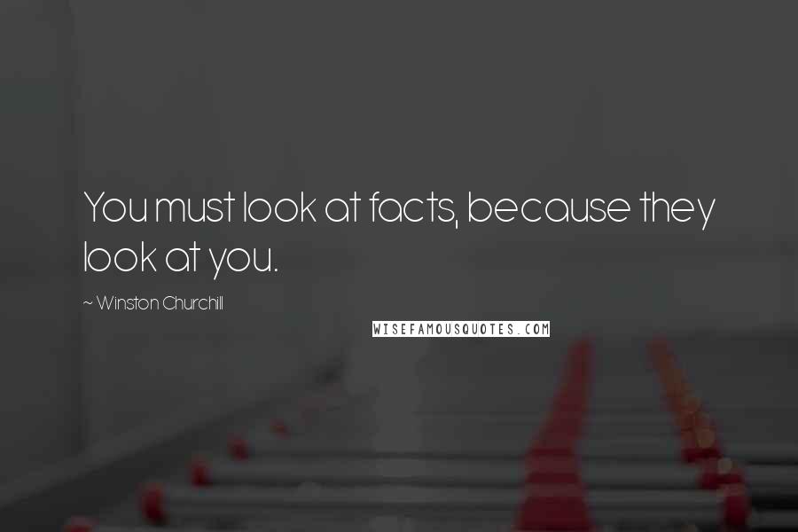 Winston Churchill Quotes: You must look at facts, because they look at you.