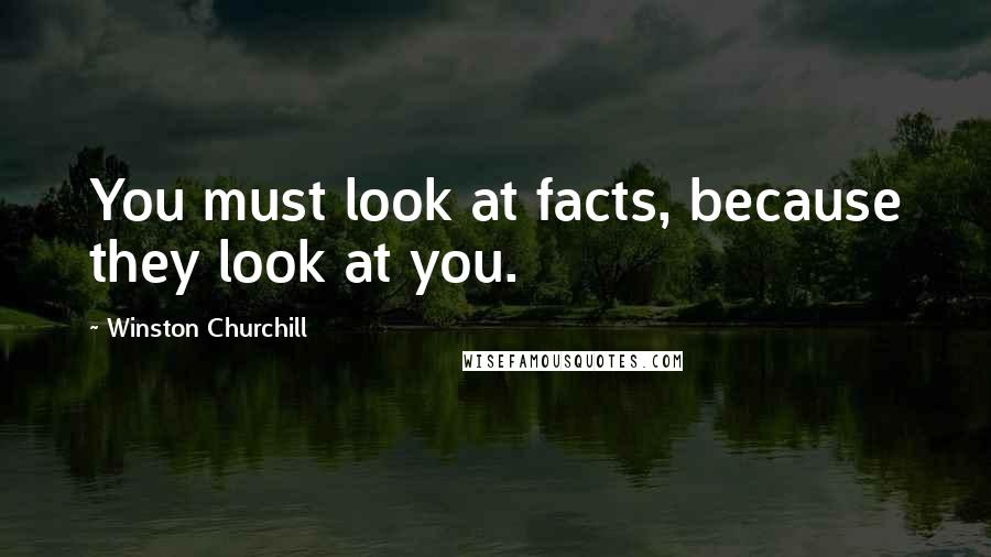 Winston Churchill Quotes: You must look at facts, because they look at you.