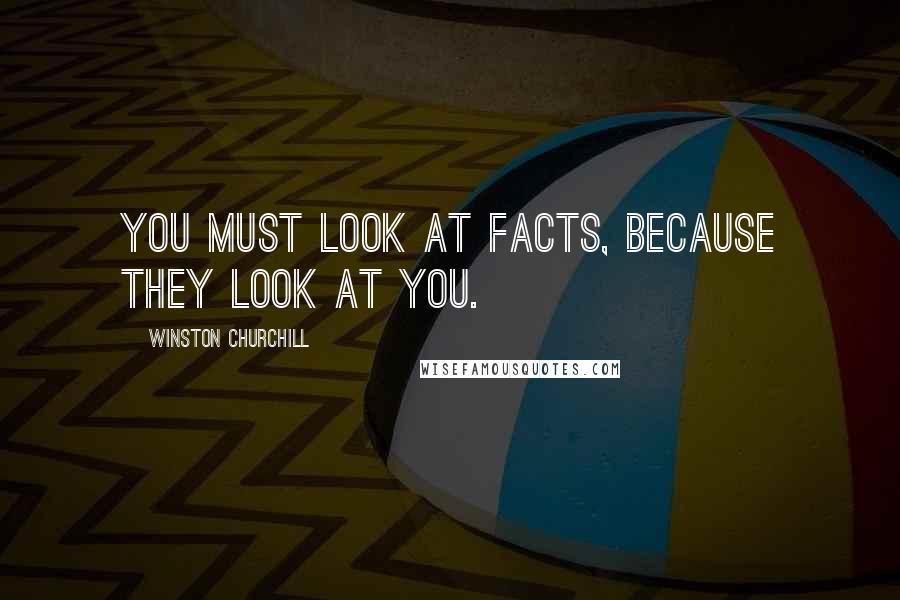 Winston Churchill Quotes: You must look at facts, because they look at you.