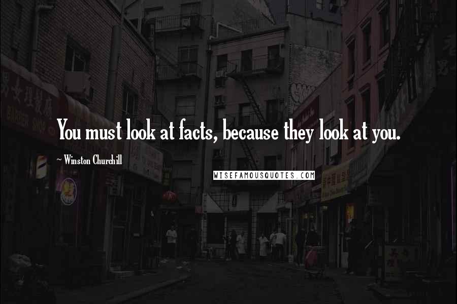 Winston Churchill Quotes: You must look at facts, because they look at you.
