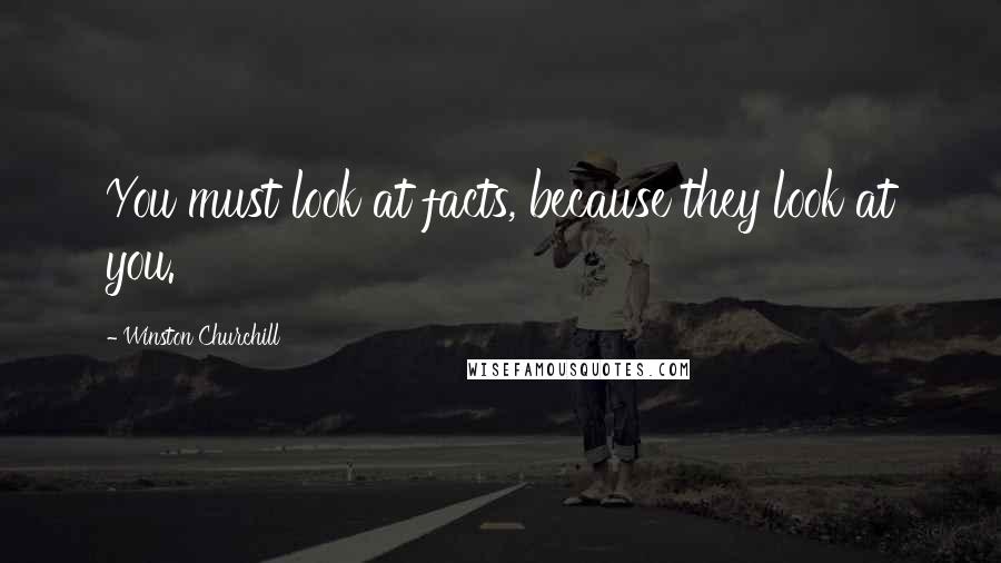 Winston Churchill Quotes: You must look at facts, because they look at you.