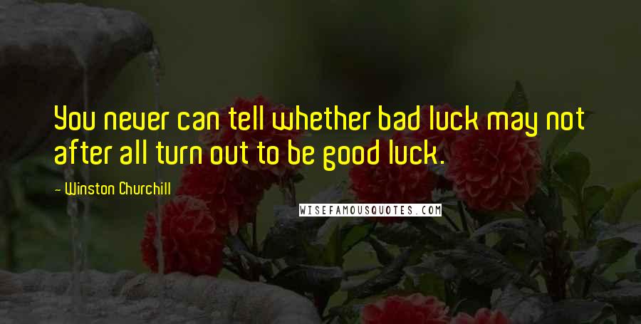 Winston Churchill Quotes: You never can tell whether bad luck may not after all turn out to be good luck.