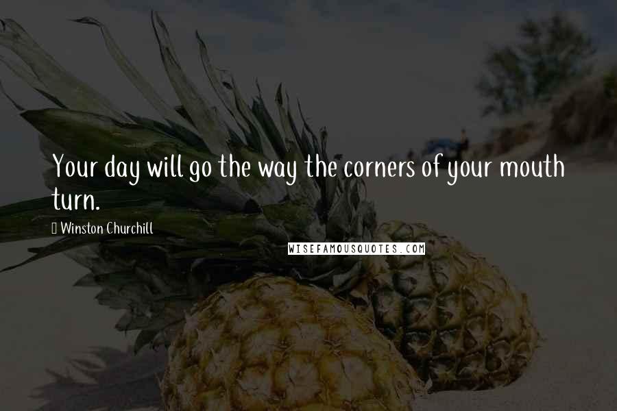 Winston Churchill Quotes: Your day will go the way the corners of your mouth turn.