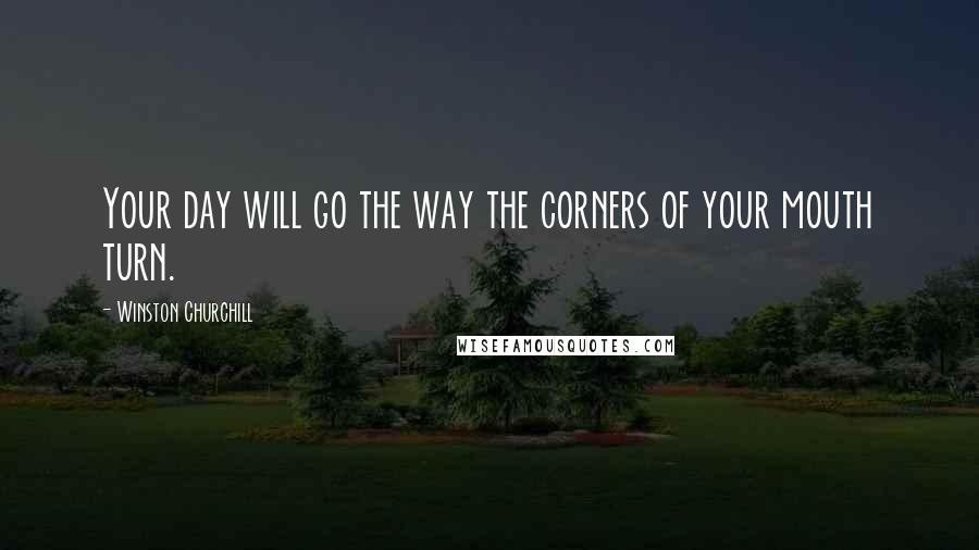 Winston Churchill Quotes: Your day will go the way the corners of your mouth turn.