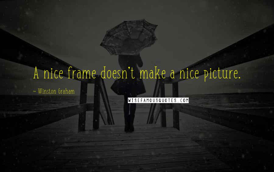 Winston Graham Quotes: A nice frame doesn't make a nice picture.