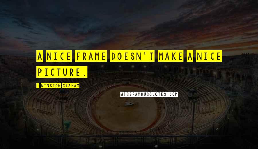Winston Graham Quotes: A nice frame doesn't make a nice picture.