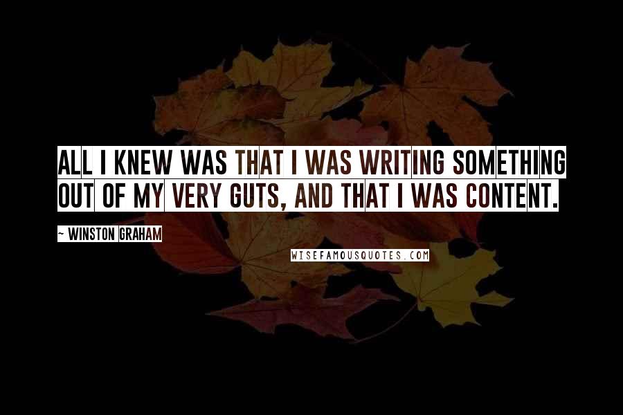 Winston Graham Quotes: All I knew was that I was writing something out of my very guts, and that I was content.