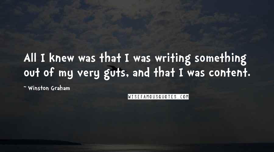 Winston Graham Quotes: All I knew was that I was writing something out of my very guts, and that I was content.