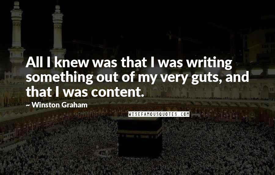 Winston Graham Quotes: All I knew was that I was writing something out of my very guts, and that I was content.