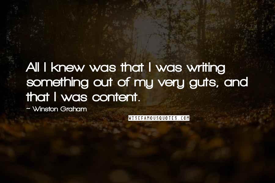 Winston Graham Quotes: All I knew was that I was writing something out of my very guts, and that I was content.