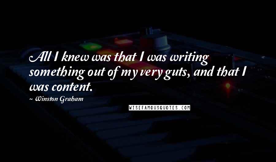 Winston Graham Quotes: All I knew was that I was writing something out of my very guts, and that I was content.