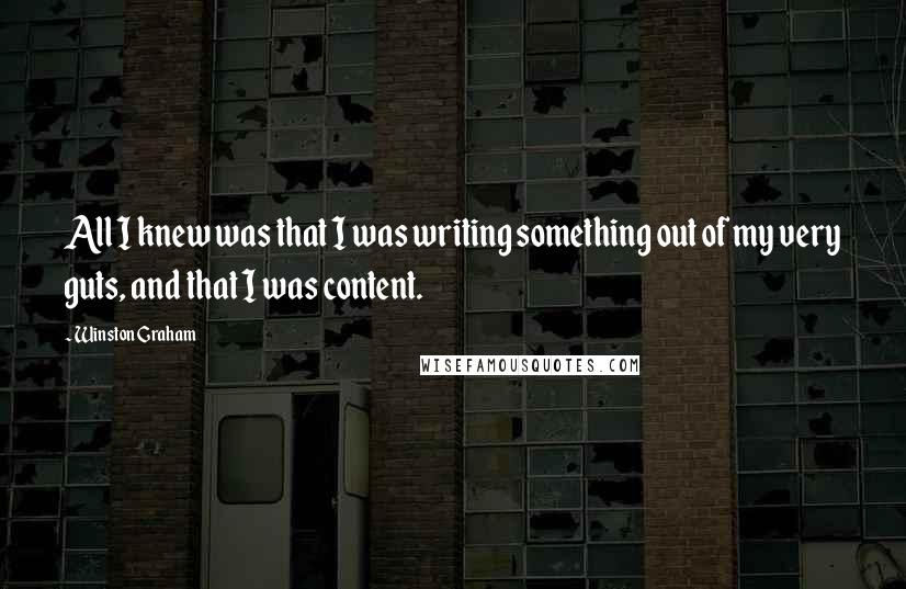 Winston Graham Quotes: All I knew was that I was writing something out of my very guts, and that I was content.