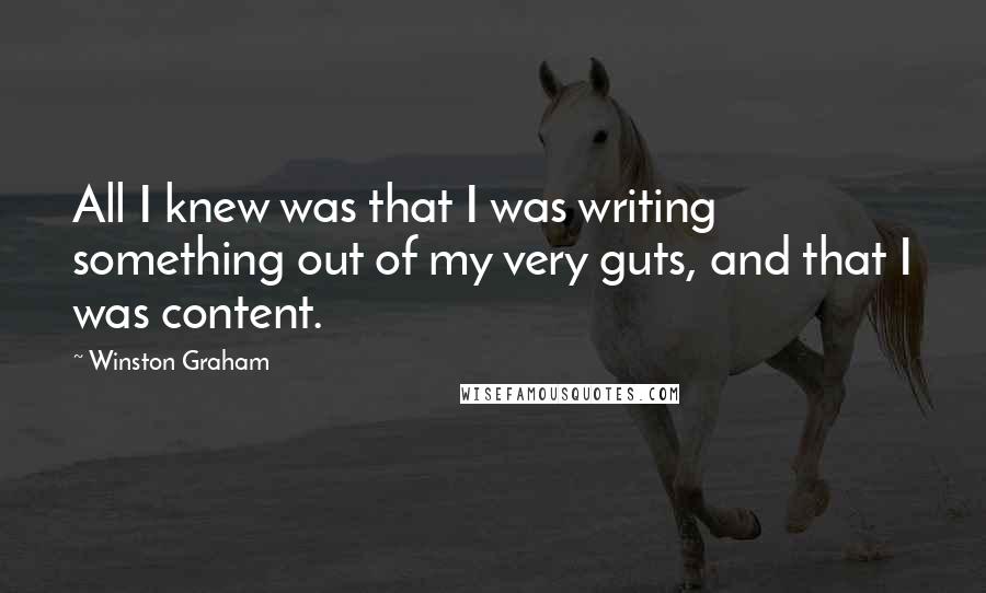Winston Graham Quotes: All I knew was that I was writing something out of my very guts, and that I was content.