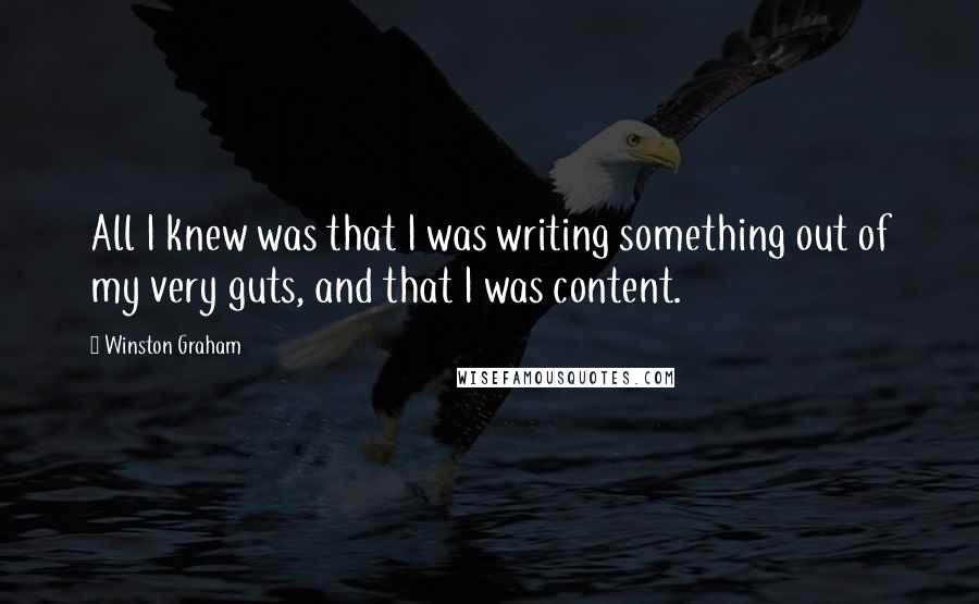 Winston Graham Quotes: All I knew was that I was writing something out of my very guts, and that I was content.