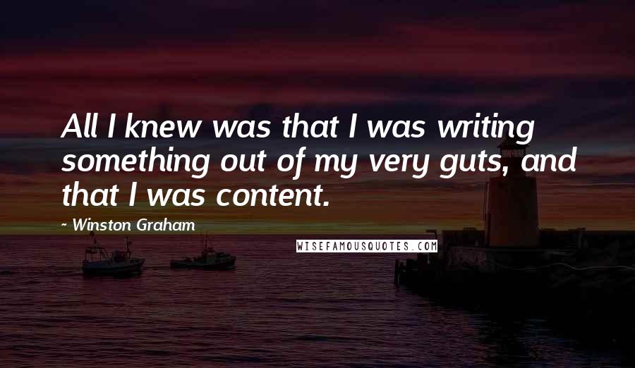 Winston Graham Quotes: All I knew was that I was writing something out of my very guts, and that I was content.