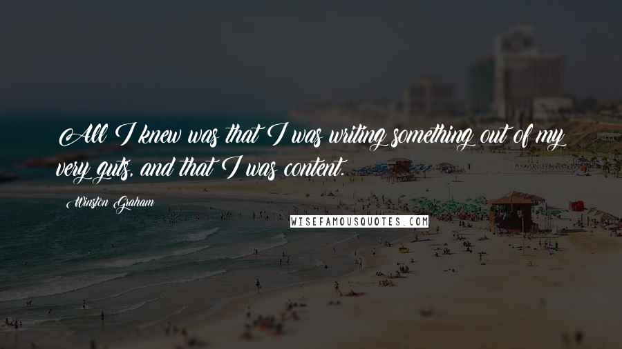 Winston Graham Quotes: All I knew was that I was writing something out of my very guts, and that I was content.