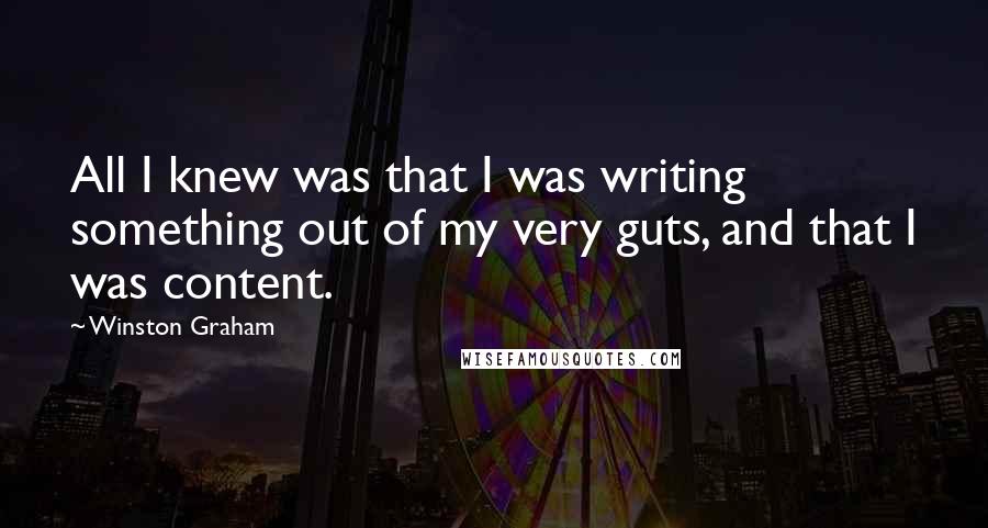 Winston Graham Quotes: All I knew was that I was writing something out of my very guts, and that I was content.