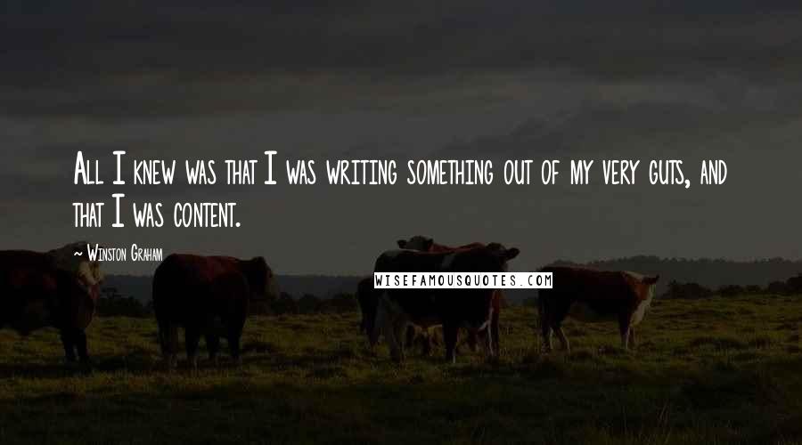 Winston Graham Quotes: All I knew was that I was writing something out of my very guts, and that I was content.