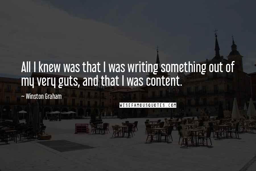 Winston Graham Quotes: All I knew was that I was writing something out of my very guts, and that I was content.