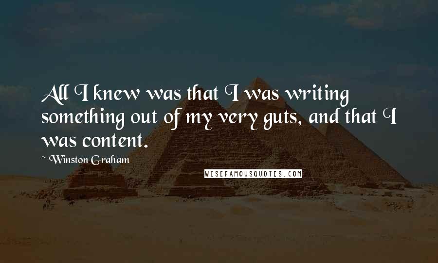 Winston Graham Quotes: All I knew was that I was writing something out of my very guts, and that I was content.