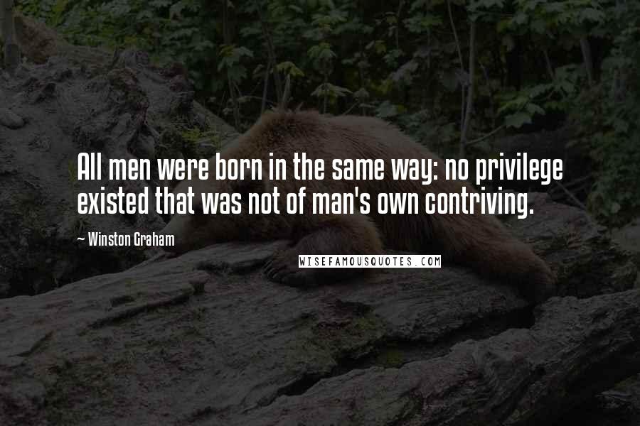 Winston Graham Quotes: All men were born in the same way: no privilege existed that was not of man's own contriving.