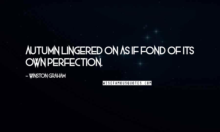 Winston Graham Quotes: Autumn lingered on as if fond of its own perfection.