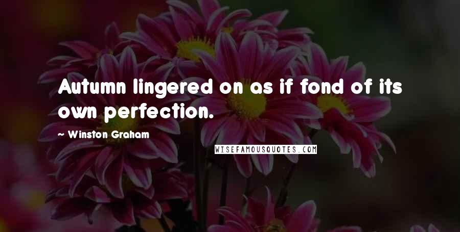 Winston Graham Quotes: Autumn lingered on as if fond of its own perfection.