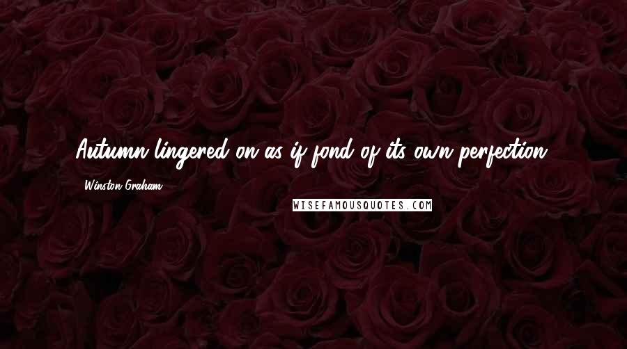 Winston Graham Quotes: Autumn lingered on as if fond of its own perfection.