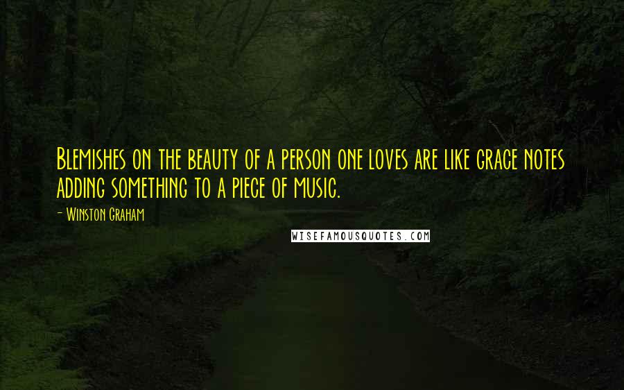 Winston Graham Quotes: Blemishes on the beauty of a person one loves are like grace notes adding something to a piece of music.