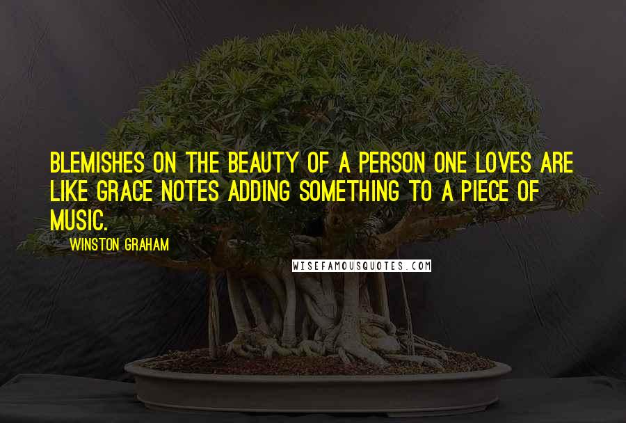 Winston Graham Quotes: Blemishes on the beauty of a person one loves are like grace notes adding something to a piece of music.