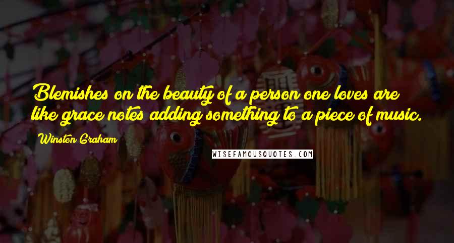 Winston Graham Quotes: Blemishes on the beauty of a person one loves are like grace notes adding something to a piece of music.