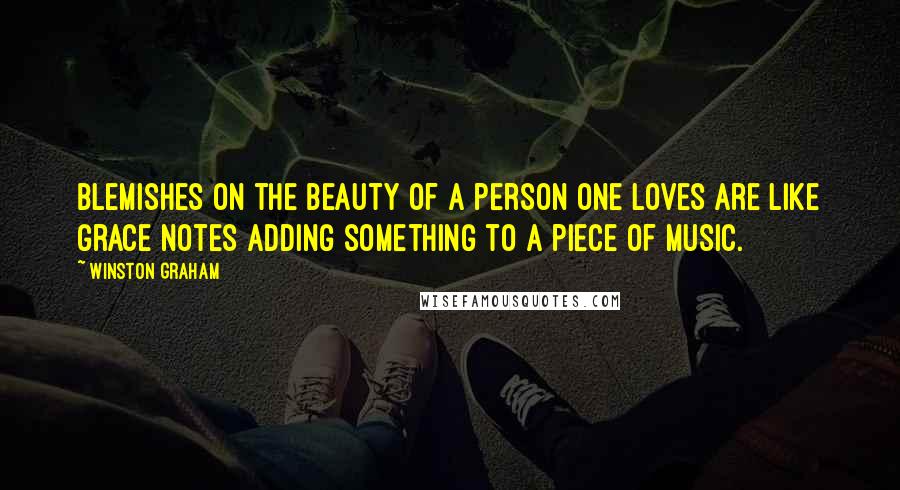 Winston Graham Quotes: Blemishes on the beauty of a person one loves are like grace notes adding something to a piece of music.