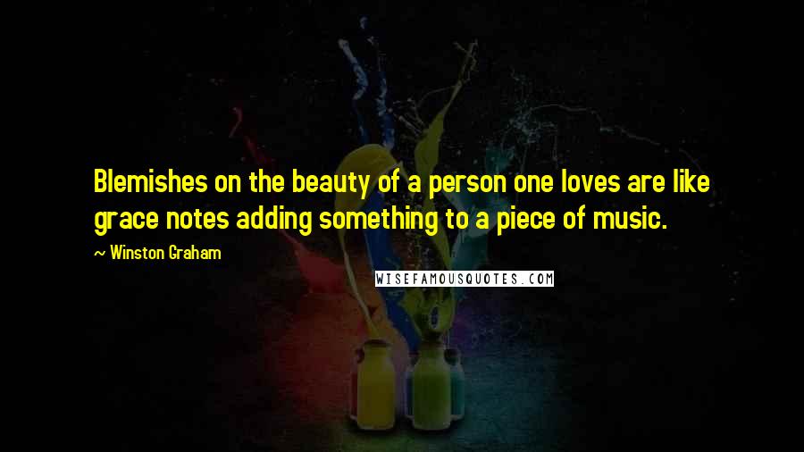 Winston Graham Quotes: Blemishes on the beauty of a person one loves are like grace notes adding something to a piece of music.