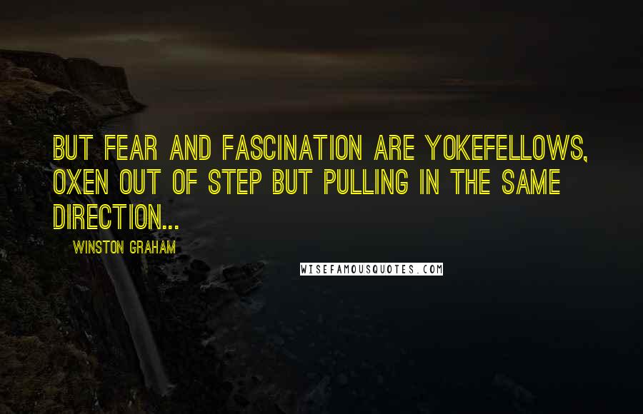 Winston Graham Quotes: But fear and fascination are yokefellows, oxen out of step but pulling in the same direction...
