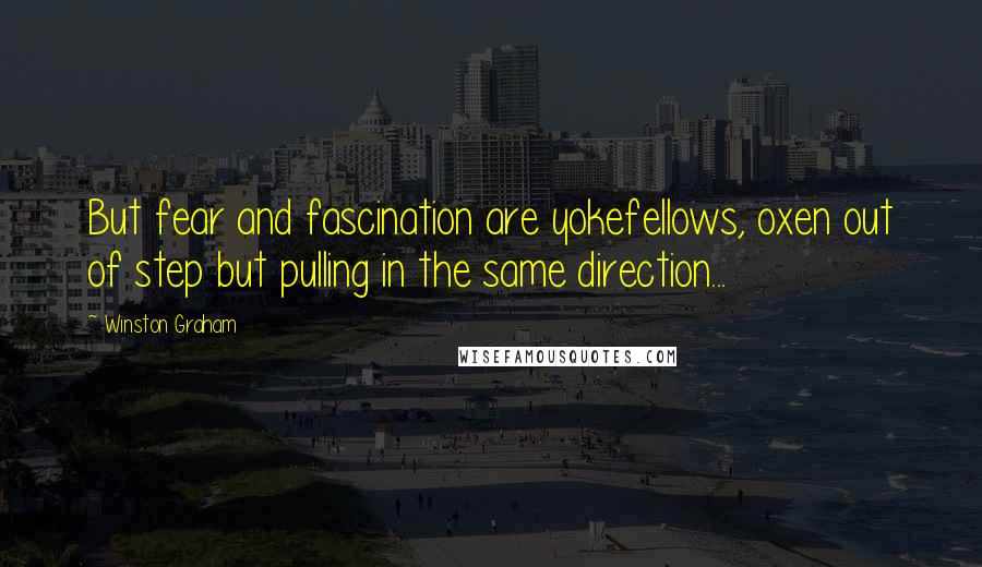 Winston Graham Quotes: But fear and fascination are yokefellows, oxen out of step but pulling in the same direction...