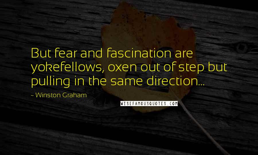 Winston Graham Quotes: But fear and fascination are yokefellows, oxen out of step but pulling in the same direction...