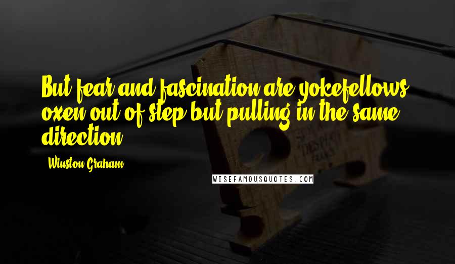 Winston Graham Quotes: But fear and fascination are yokefellows, oxen out of step but pulling in the same direction...