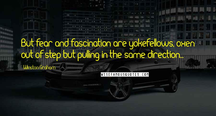 Winston Graham Quotes: But fear and fascination are yokefellows, oxen out of step but pulling in the same direction...