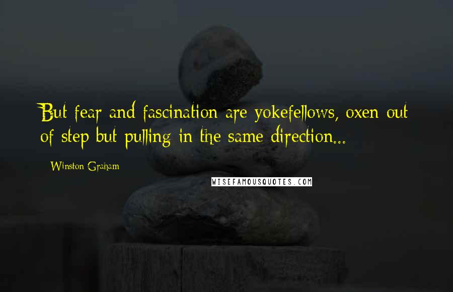 Winston Graham Quotes: But fear and fascination are yokefellows, oxen out of step but pulling in the same direction...