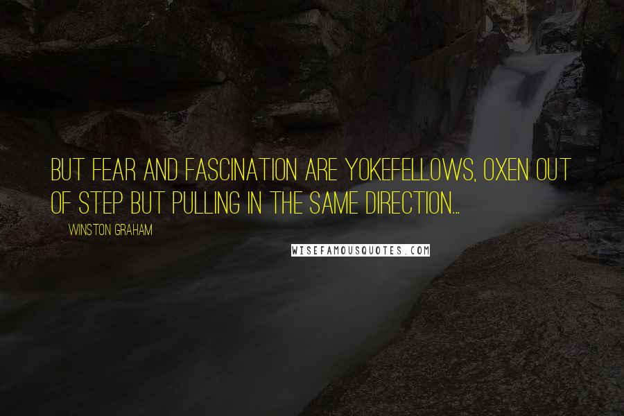 Winston Graham Quotes: But fear and fascination are yokefellows, oxen out of step but pulling in the same direction...