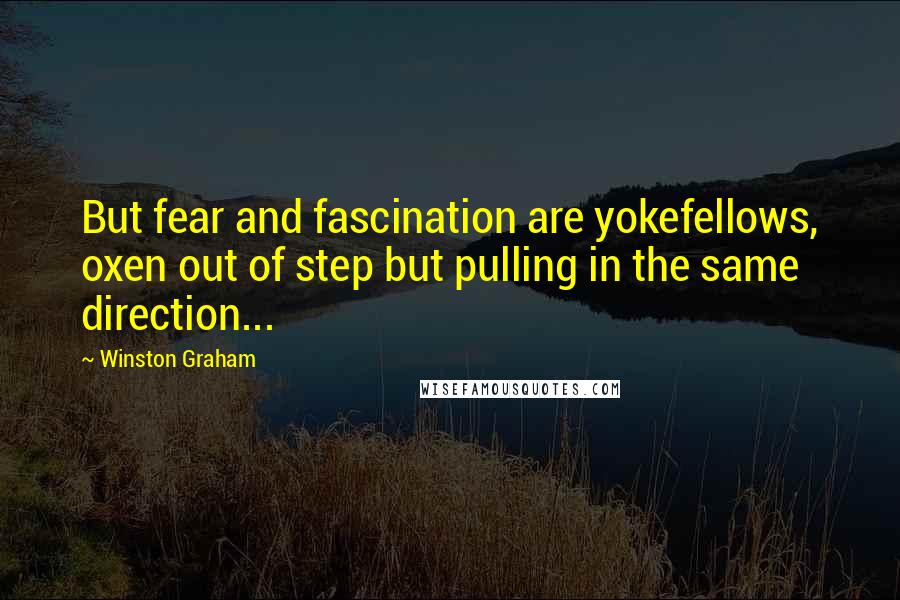 Winston Graham Quotes: But fear and fascination are yokefellows, oxen out of step but pulling in the same direction...