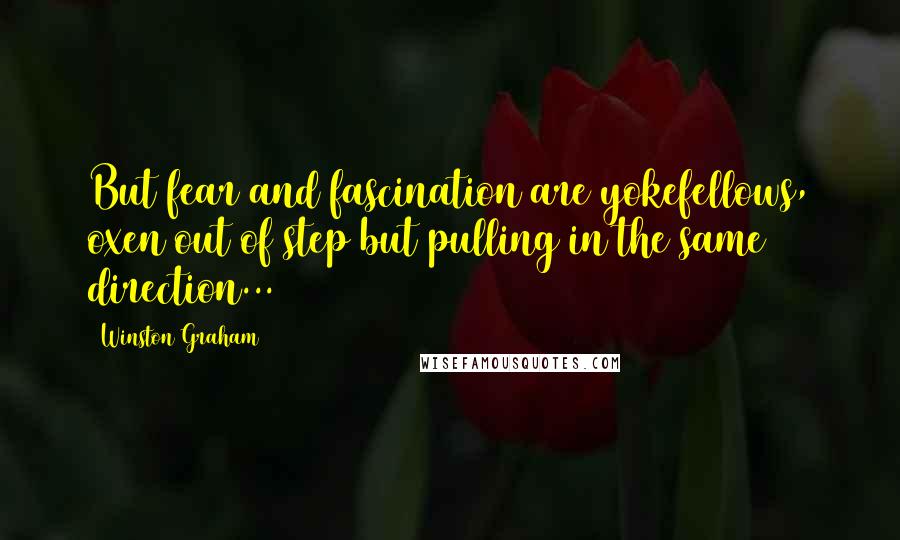 Winston Graham Quotes: But fear and fascination are yokefellows, oxen out of step but pulling in the same direction...