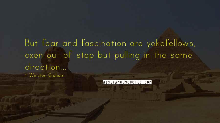 Winston Graham Quotes: But fear and fascination are yokefellows, oxen out of step but pulling in the same direction...